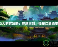 劍網(wǎng)3大明宮攻略：穿越古韻，探秘江湖絕美秘境