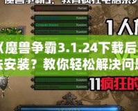 《魔獸爭霸3.1.24下載后無法安裝？教你輕松解決問題》