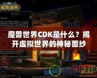 魔獸世界CDK是什么？揭開虛擬世界的神秘面紗