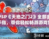 PSP《天地之門2》全部金手指，帶你輕松暢游游戲世界