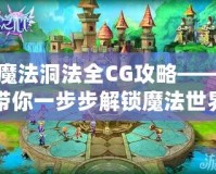 魔法洞法全CG攻略——帶你一步步解鎖魔法世界的奇幻之旅