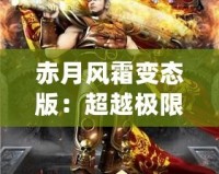 赤月風(fēng)霜變態(tài)版：超越極限，挑戰(zhàn)不可能的魔幻冒險(xiǎn)