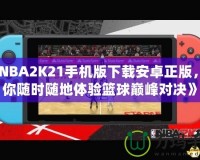 《NBA2K21手機(jī)版下載安卓正版，讓你隨時隨地體驗籃球巔峰對決》