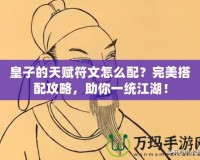 皇子的天賦符文怎么配？完美搭配攻略，助你一統(tǒng)江湖！