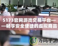 5173官網(wǎng)游戲交易平臺——暢享安全便捷的虛擬商品交易體驗