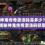 神鬼傳奇激活碼是多少？揭秘神鬼傳奇激活碼獲取攻略