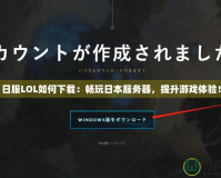 日服LOL如何下載：暢玩日本服務(wù)器，提升游戲體驗(yàn)！