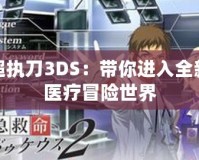 超執(zhí)刀3DS：帶你進入全新醫(yī)療冒險世界