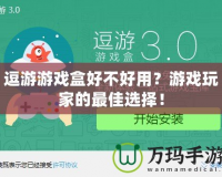 逗游游戲盒好不好用？游戲玩家的最佳選擇！