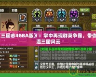 《三國志4GBA版》：掌中再現(xiàn)群英爭(zhēng)霸，帶你重溫三國風(fēng)云