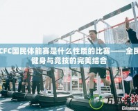 CFC國民體能賽是什么性質(zhì)的比賽——全民健身與競技的完美結(jié)合