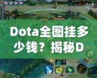 Dota全圖掛多少錢？揭秘Dota2全圖外掛的價格與背后真相