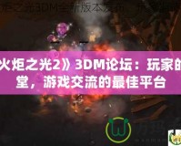 《火炬之光2》3DM論壇：玩家的天堂，游戲交流的最佳平臺(tái)