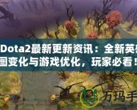 《Dota2最新更新資訊：全新英雄、地圖變化與游戲優(yōu)化，玩家必看！》