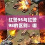 紅警95與紅警98的區(qū)別：哪款才是策略游戲的巔峰之作？