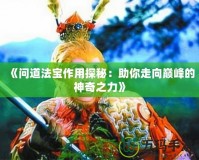 《問道法寶作用探秘：助你走向巔峰的神奇之力》