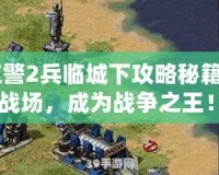 《紅警2兵臨城下攻略秘籍：制霸戰(zhàn)場，成為戰(zhàn)爭之王！》