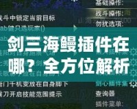 劍三海鰻插件在哪？全方位解析與下載指南