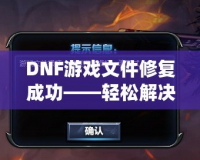 DNF游戲文件修復(fù)成功——輕松解決游戲問題，暢享無憂游戲體驗(yàn)