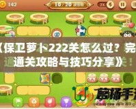 《保衛(wèi)蘿卜222關怎么過？完美通關攻略與技巧分享》