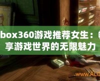 Xbox360游戲推薦女生：暢享游戲世界的無(wú)限魅力