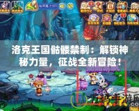 洛克王國骷髏禁制：解鎖神秘力量，征戰(zhàn)全新冒險！