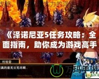 《澤諾尼亞5任務(wù)攻略：全面指南，助你成為游戲高手》