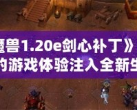 《魔獸1.20e劍心補丁》：為你的游戲體驗注入全新生命！