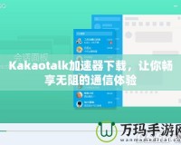 Kakaotalk加速器下載，讓你暢享無(wú)阻的通信體驗(yàn)