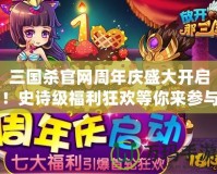 三國殺官網(wǎng)周年慶盛大開啟！史詩級福利狂歡等你來參與！