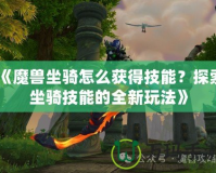 《魔獸坐騎怎么獲得技能？探索坐騎技能的全新玩法》