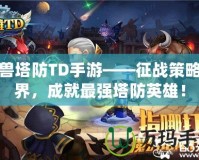 魔獸塔防TD手游——征戰(zhàn)策略世界，成就最強(qiáng)塔防英雄！