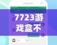 7723游戲盒不用實(shí)名認(rèn)證，暢享游戲世界的無(wú)限樂(lè)趣！