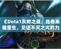 《Dota1灰燼之靈：傳奇英雄重生，見證不滅之火的力量！》