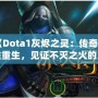 《Dota1灰燼之靈：傳奇英雄重生，見證不滅之火的力量！》