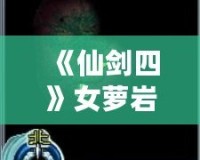 《仙劍四》女蘿巖支線攻略：隱藏劇情全解密，錯(cuò)過(guò)等一年！