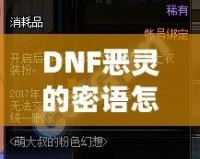 DNF惡靈的密語怎么得？掌握這些技巧，輕松獲取神秘獎(jiǎng)勵(lì)！