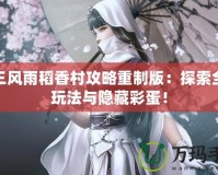 劍三風雨稻香村攻略重制版：探索全新玩法與隱藏彩蛋！