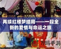 再續(xù)紅樓夢(mèng)結(jié)局——一段全新的愛情與命運(yùn)之旅