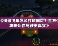 《俠盜飛車怎么打轉(zhuǎn)向燈？全方位攻略讓你駕駛更真實(shí)》