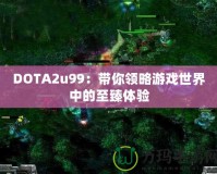 DOTA2u99：帶你領(lǐng)略游戲世界中的至臻體驗(yàn)