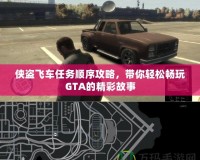 俠盜飛車任務(wù)順序攻略，帶你輕松暢玩GTA的精彩故事