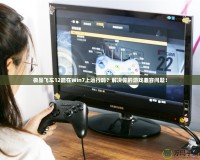 極品飛車12能在Win7上運(yùn)行嗎？解決你的游戲兼容問題！