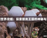 真菌世界攻略：探索菌類(lèi)王國(guó)的神秘與樂(lè)趣