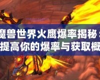 《魔獸世界火鷹爆率揭秘：如何提高你的爆率與獲取概率》