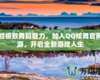 體驗極致舞蹈魅力，加入QQ炫舞官網(wǎng)端游，開啟全新游戲人生