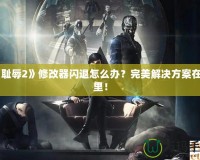 《恥辱2》修改器閃退怎么辦？完美解決方案在這里！