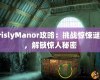 GrislyManor攻略：挑戰(zhàn)驚悚謎題，解鎖驚人秘密