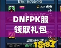 DNFPK服領(lǐng)取禮包領(lǐng)不了？這幾個解決辦法幫你輕松拿到禮包！