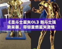 《圣斗士星矢OL》新斗士強(qiáng)勢(shì)來襲，帶你重燃星矢激情！